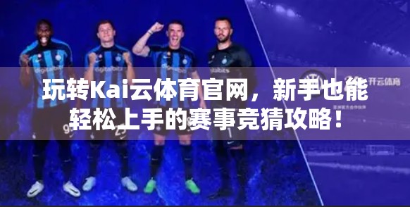 玩转Kai云体育官网，新手也能轻松上手的赛事竞猜攻略！