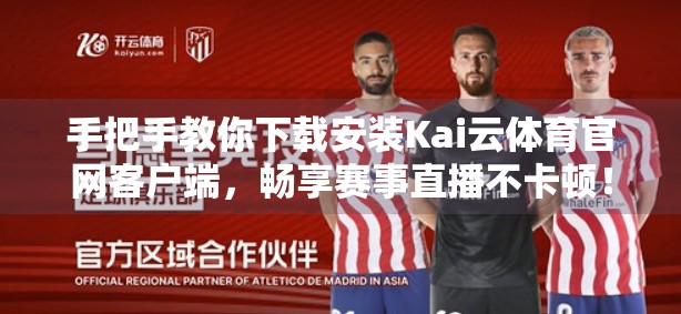 手把手教你下载安装Kai云体育官网客户端，畅享赛事直播不卡顿！