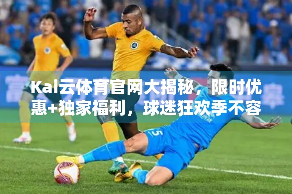 Kai云体育官网大揭秘，限时优惠+独家福利，球迷狂欢季不容错过！