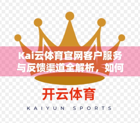 Kai云体育官网客户服务与反馈渠道全解析，如何高效解决问题，提升用户体验？