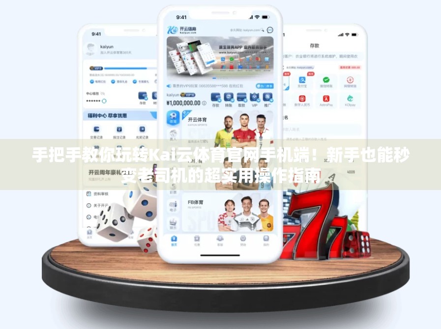 手把手教你玩转Kai云体育官网手机端！新手也能秒变老司机的超实用操作指南
