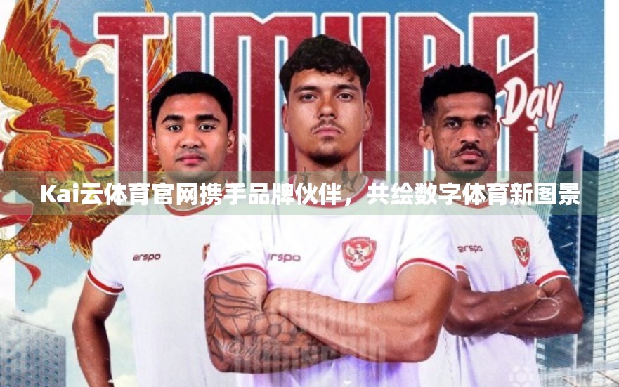Kai云体育官网携手品牌伙伴，共绘数字体育新图景
