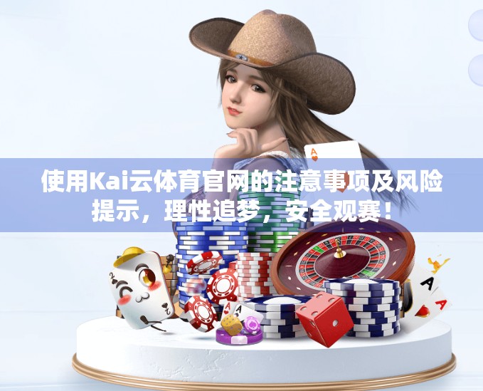 使用Kai云体育官网的注意事项及风险提示，理性追梦，安全观赛！