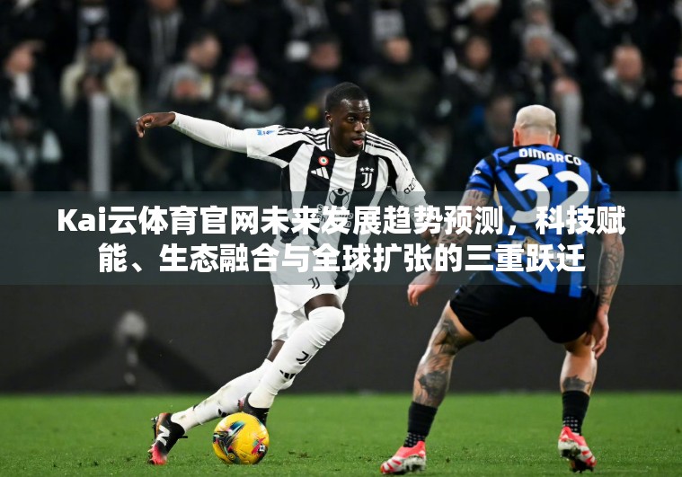 Kai云体育官网未来发展趋势预测，科技赋能、生态融合与全球扩张的三重跃迁