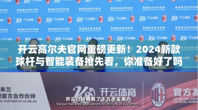 开云高尔夫官网重磅更新！2024新款球杆与智能装备抢先看，你准备好了吗？