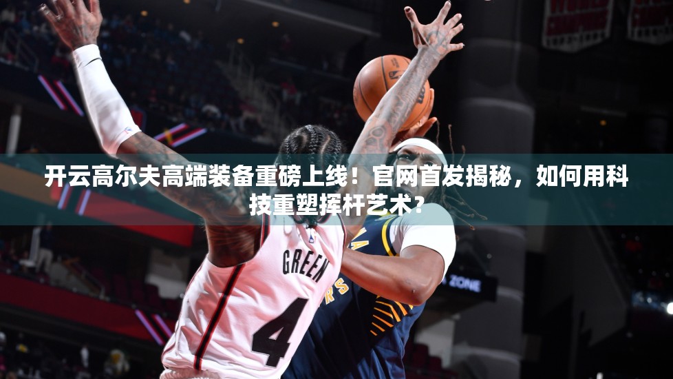 开云高尔夫高端装备重磅上线！官网首发揭秘，如何用科技重塑挥杆艺术？