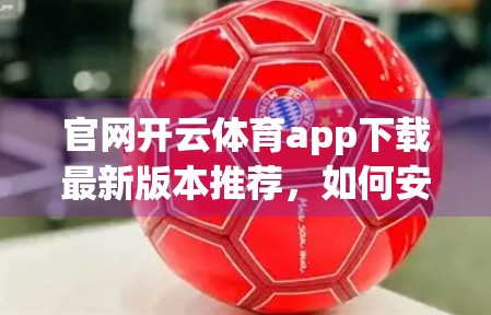 官网开云体育app下载最新版本推荐，如何安全高效地体验体育赛事直播与投注？