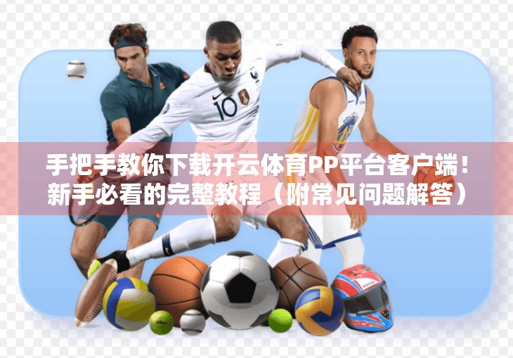 手把手教你下载开云体育PP平台客户端！新手必看的完整教程（附常见问题解答）