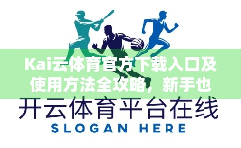 Kai云体育官方下载入口及使用方法全攻略，新手也能轻松上手！