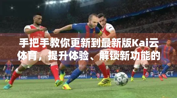 手把手教你更新到最新版Kai云体育，提升体验、解锁新功能的终极指南！