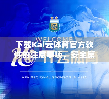 下载Kai云体育官方软件的注意事项，安全第一，避坑指南来了！