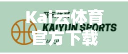Kai云体育官方下载常见问题全解析，手把手教你避开坑，畅享赛事直播不卡顿！