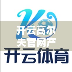 开云高尔夫官网产品分类详解及购买技巧｜新手小白也能秒变懂行玩家！