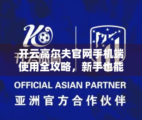 开云高尔夫官网手机端使用全攻略，新手也能秒变高手的便捷操作指南！