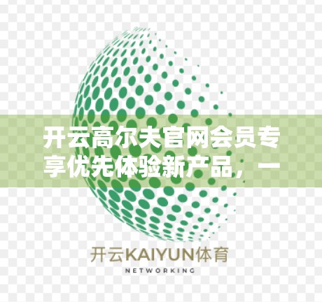 开云高尔夫官网会员专享优先体验新产品，一场高端运动与科技融合的盛宴