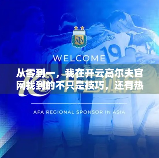 从零到一，我在开云高尔夫官网找到的不只是技巧，还有热爱与坚持的力量