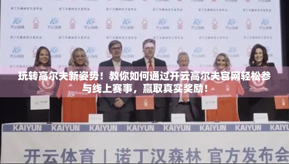 玩转高尔夫新姿势！教你如何通过开云高尔夫官网轻松参与线上赛事，赢取真实奖励！