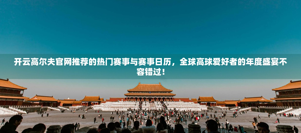 开云高尔夫官网推荐的热门赛事与赛事日历，全球高球爱好者的年度盛宴不容错过！