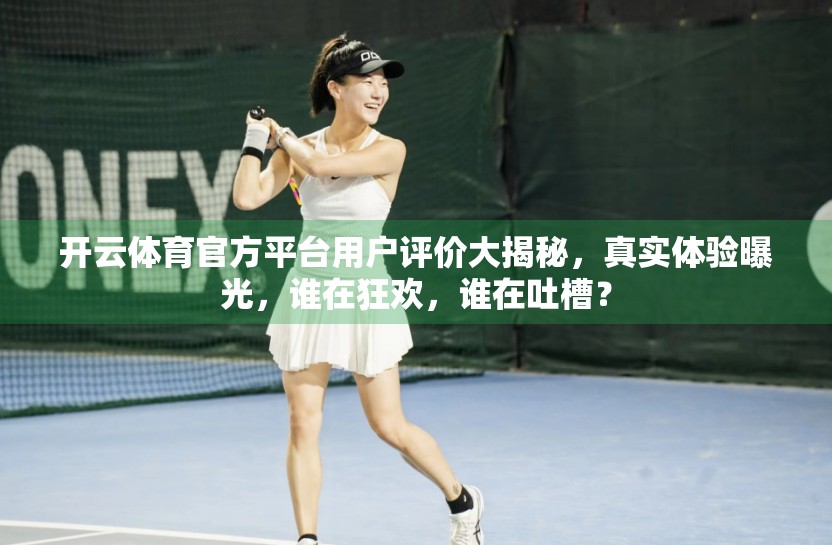 开云体育官方平台用户评价大揭秘，真实体验曝光，谁在狂欢，谁在吐槽？