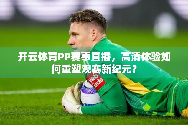 开云体育PP赛事直播，高清体验如何重塑观赛新纪元？