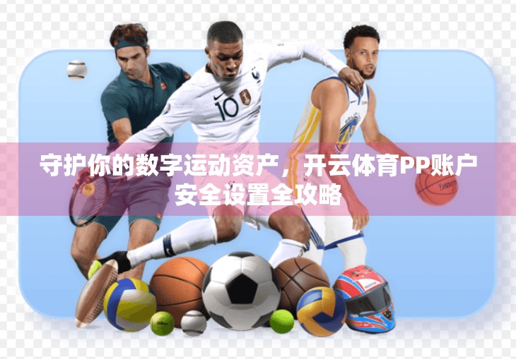 守护你的数字运动资产，开云体育PP账户安全设置全攻略