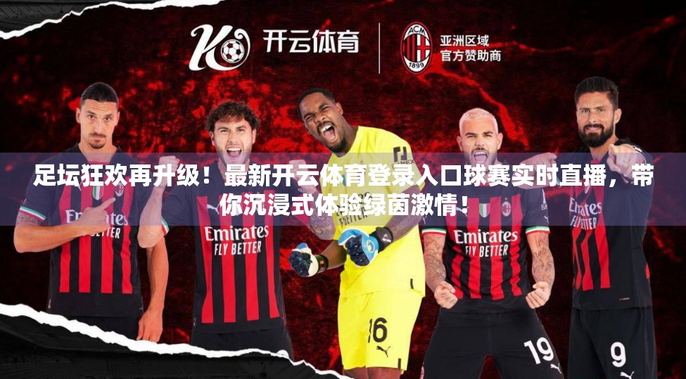 足坛狂欢再升级！最新开云体育登录入口球赛实时直播，带你沉浸式体验绿茵激情！