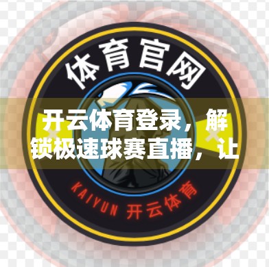 开云体育登录，解锁极速球赛直播，让每一秒都热血沸腾！