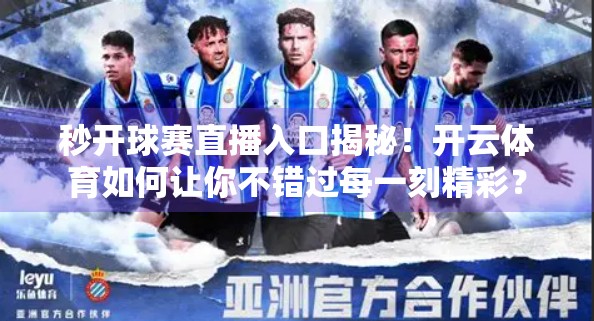 秒开球赛直播入口揭秘！开云体育如何让你不错过每一刻精彩？
