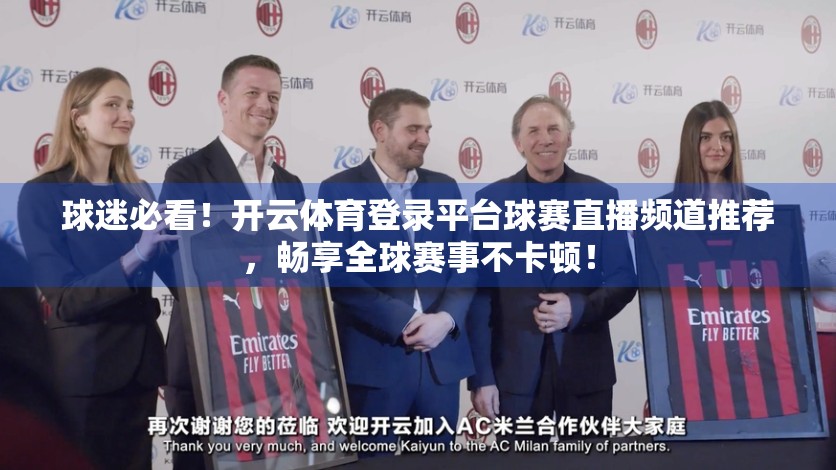球迷必看！开云体育登录平台球赛直播频道推荐，畅享全球赛事不卡顿！