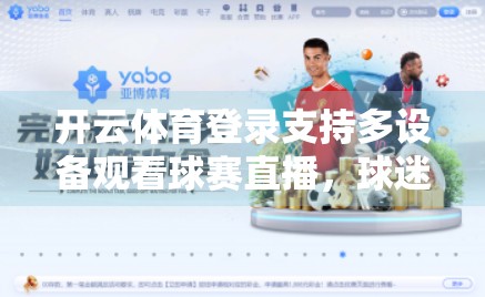 开云体育登录支持多设备观看球赛直播，球迷的掌上观赛神器来了！