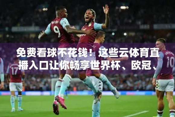免费看球不花钱！这些云体育直播入口让你畅享世界杯、欧冠、英超等赛事盛宴（附真实可用链接）