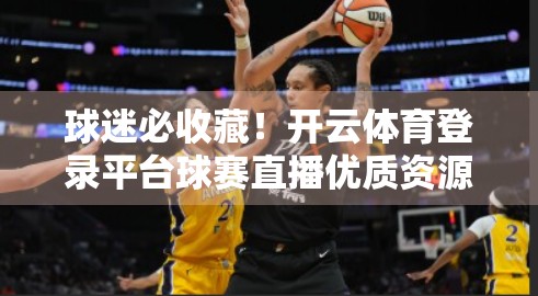 球迷必收藏！开云体育登录平台球赛直播优质资源全攻略，看球不再错过任何精彩瞬间！