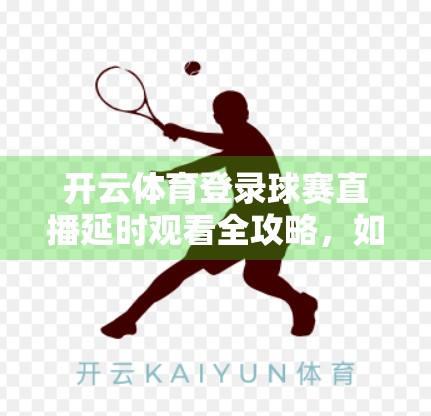 开云体育登录球赛直播延时观看全攻略，如何轻松回看精彩赛事不漏一球！