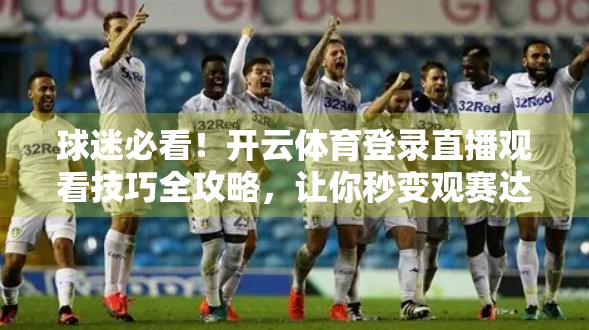 球迷必看！开云体育登录直播观看技巧全攻略，让你秒变观赛达人！