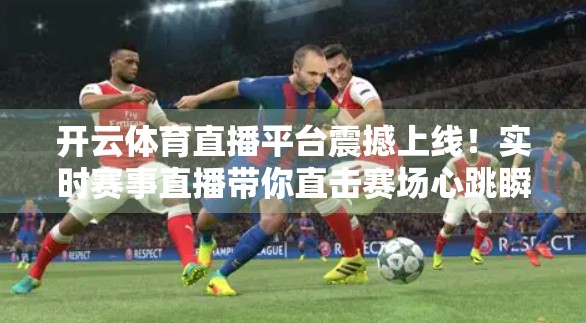 开云体育直播平台震撼上线！实时赛事直播带你直击赛场心跳瞬间！