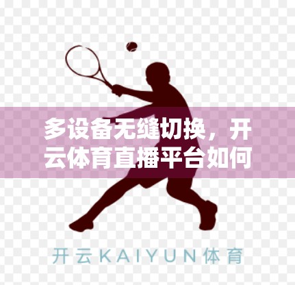 多设备无缝切换，开云体育直播平台如何重塑你的观赛体验？