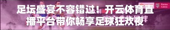 足坛盛宴不容错过！开云体育直播平台带你畅享足球狂欢夜