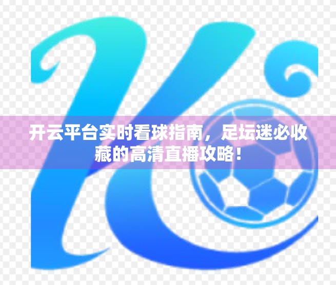 开云平台实时看球指南，足坛迷必收藏的高清直播攻略！