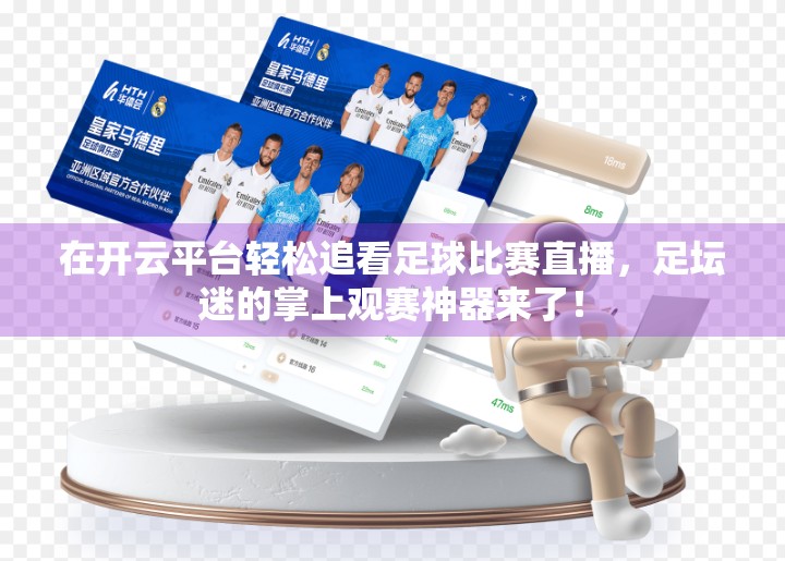 在开云平台轻松追看足球比赛直播，足坛迷的掌上观赛神器来了！
