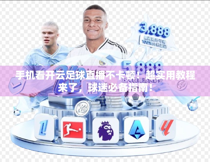 手机看开云足球直播不卡顿！超实用教程来了，球迷必备指南！