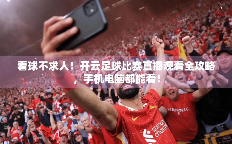 看球不求人！开云足球比赛直播观看全攻略，手机电脑都能看！