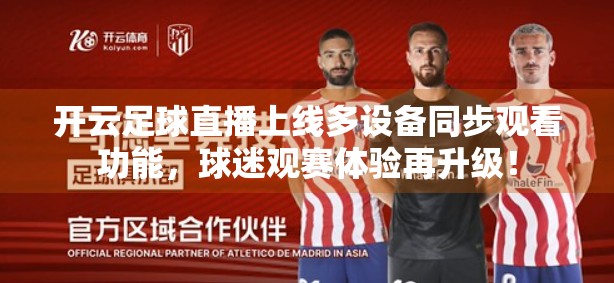 开云足球直播上线多设备同步观看功能，球迷观赛体验再升级！