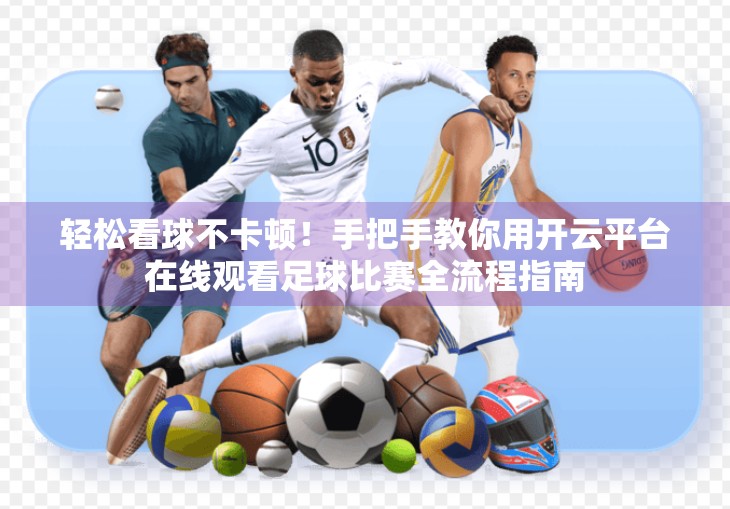 轻松看球不卡顿！手把手教你用开云平台在线观看足球比赛全流程指南