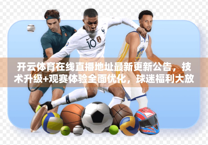 开云体育在线直播地址最新更新公告，技术升级+观赛体验全面优化，球迷福利大放送！
