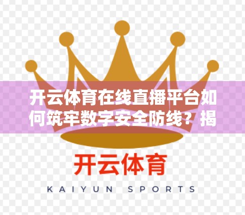 开云体育在线直播平台如何筑牢数字安全防线？揭秘背后的三大核心技术保障体系