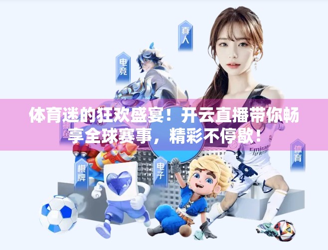 体育迷的狂欢盛宴！开云直播带你畅享全球赛事，精彩不停歇！