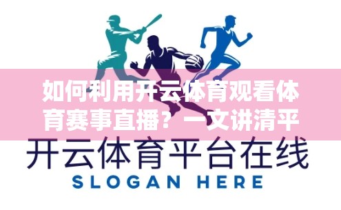 如何利用开云体育观看体育赛事直播？一文讲清平台使用攻略与观赛技巧！
