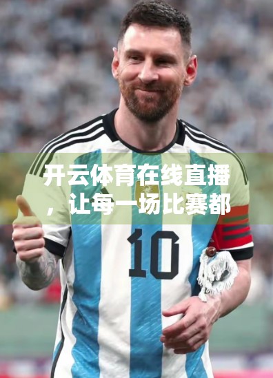 开云体育在线直播，让每一场比赛都触手可及，球迷的实时观赛新体验