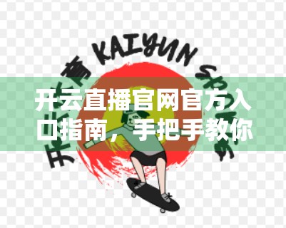 开云直播官网官方入口指南，手把手教你安全访问、注册与使用全攻略！