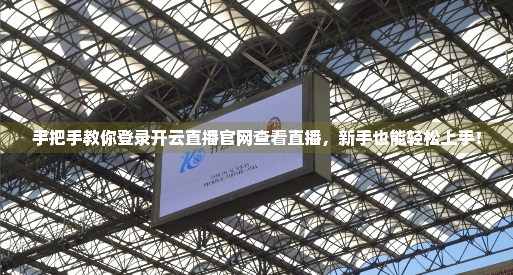 手把手教你登录开云直播官网查看直播，新手也能轻松上手！